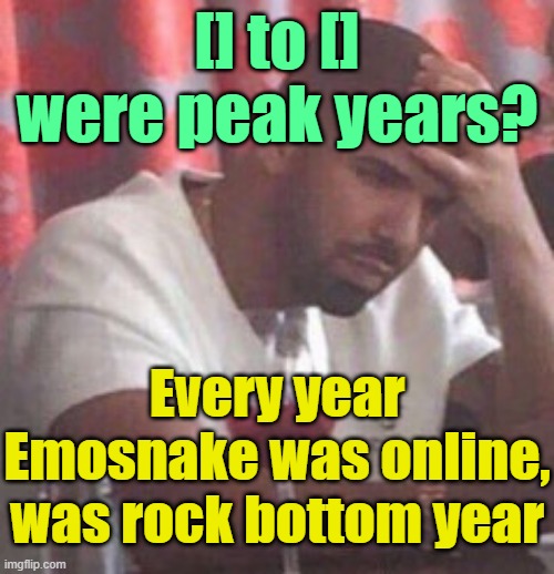 . | [] to [] were peak years? Every year Emosnake was online, was rock bottom year | image tagged in drake upset | made w/ Imgflip meme maker