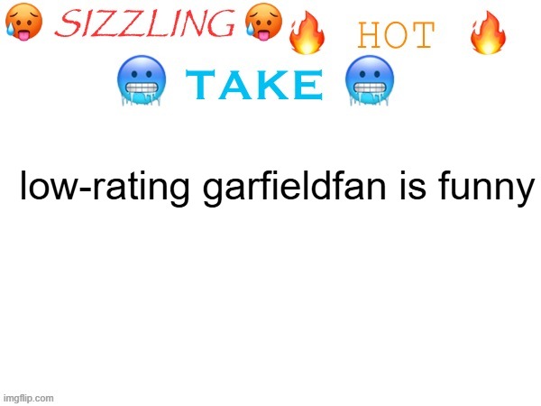 sizzling hot take | low-rating garfieldfan is funny | image tagged in sizzling hot take | made w/ Imgflip meme maker