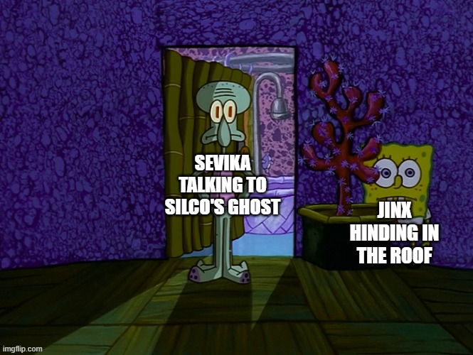 Day 467 of Arcane memes until the next season/series comes out. | SEVIKA TALKING TO SILCO'S GHOST; JINX HINDING IN THE ROOF | image tagged in spongebob hiding | made w/ Imgflip meme maker