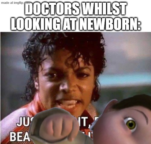 Just beat it , beat it | DOCTORS WHILST LOOKING AT NEWBORN: | image tagged in just beat it beat it,baby | made w/ Imgflip meme maker