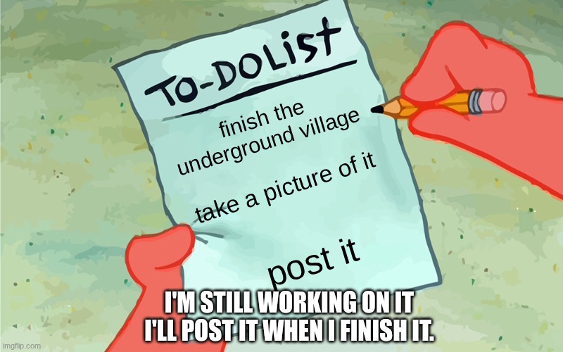 I'll still be posting tho | finish the underground village; take a picture of it; post it; I'M STILL WORKING ON IT I'LL POST IT WHEN I FINISH IT. | image tagged in patrick to do list actually blank | made w/ Imgflip meme maker