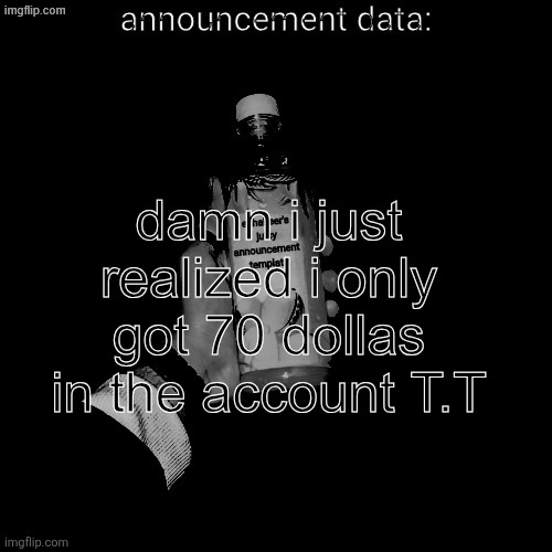 eshaheer's juicy announcement temp | damn i just realized i only got 70 dollas in the account T.T | image tagged in eshaheer's juicy announcement temp | made w/ Imgflip meme maker