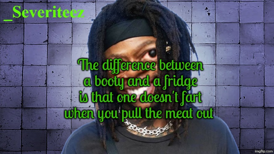 Severiteez JIDeez nutz announcement template | The difference between a booty and a fridge is that one doesn't fart when you pull the meat out | image tagged in severiteez jideez nutz announcement template | made w/ Imgflip meme maker