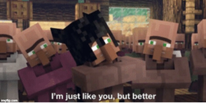 image tagged in i'm just like you but better | made w/ Imgflip meme maker