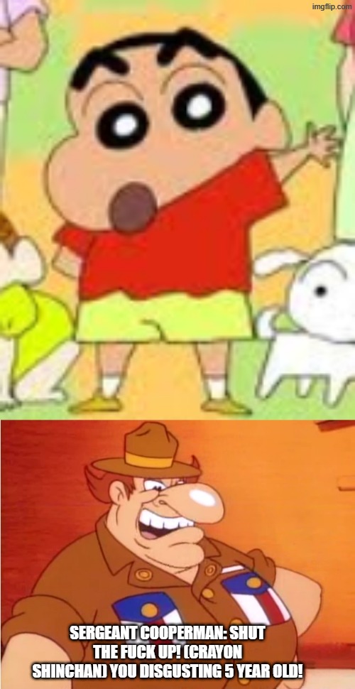 used sergeant cooperman because he is a bazed badass. shinchin is an annoying unfunny frivolous bastard | SERGEANT COOPERMAN: SHUT THE FUCK UP! (CRAYON SHINCHAN) YOU DISGUSTING 5 YEAR OLD! | image tagged in based,cartoon,badass,mario | made w/ Imgflip meme maker