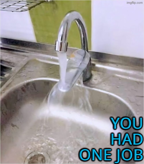 Sink Fail | YOU HAD ONE JOB | image tagged in you had one job,epic fail,sink,plumbing,duhhh dumbass,do you are have stupid | made w/ Imgflip meme maker