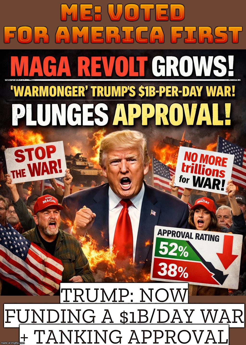 MAGA: "NO MORE ENDLESS WARS"; NEOCON WARMONGER TRUMP: "$1B/DAY? LET’S SPREAD SOME FREEDOM" | ME: VOTED FOR AMERICA FIRST; TRUMP: NOW FUNDING A $1B/DAY WAR + TANKING APPROVAL | image tagged in neocon warmonger trump,make america great again,scumbag republicans,world war 3,polls,iran | made w/ Imgflip meme maker