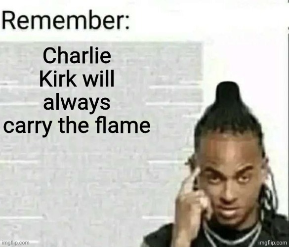 Remember | Charlie Kirk will always carry the flame | image tagged in remember | made w/ Imgflip meme maker