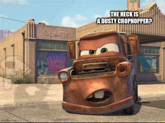 mater | THE HECK IS A DUSTY CROPHOPPER? | image tagged in mater | made w/ Imgflip meme maker