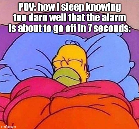 When the meme is relatable | POV: how i sleep knowing too darn well that the alarm is about to go off in 7 seconds: | image tagged in homer simpson sleeping peacefully,bed,sleep,funny,homer simpson,flex tape | made w/ Imgflip meme maker