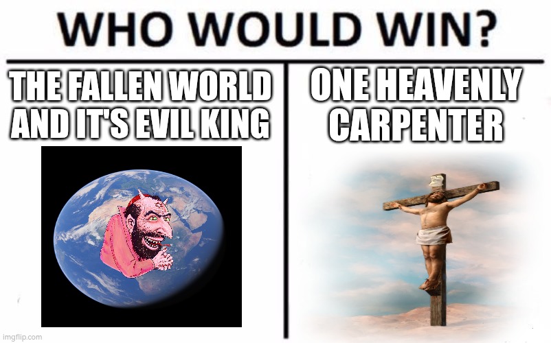 Fallen Creation v. LORD OF ALL CREATION | THE FALLEN WORLD AND IT'S EVIL KING; ONE HEAVENLY CARPENTER | image tagged in memes,who would win,jesus christ,satan | made w/ Imgflip meme maker