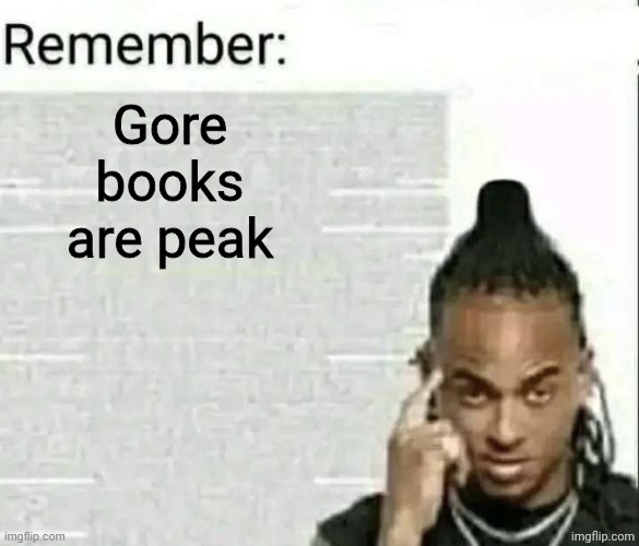Remember | Gore books are peak | image tagged in remember | made w/ Imgflip meme maker
