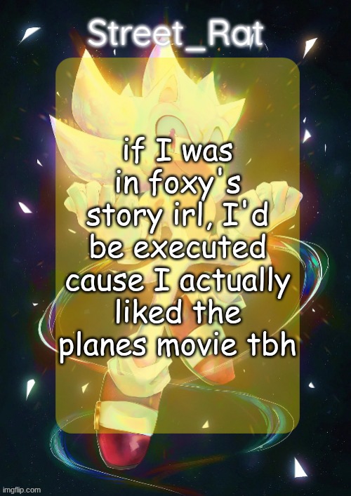 it also has sonic's voice actor | if I was in foxy's story irl, I'd be executed cause I actually liked the planes movie tbh | image tagged in rat's hyper sonic temp | made w/ Imgflip meme maker