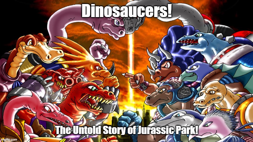 The true history of Jurassic Park | Dinosaucers! The Untold Story of Jurassic Park! | image tagged in jurassic park,jurassic world,dinosaucers | made w/ Imgflip meme maker