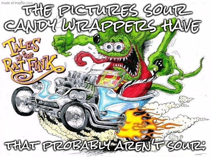 new template:D | the pictures sour candy wrappers have; that probably aren't sour: | image tagged in rat fink,crazy,aaaaaaaaaaaaaaaaaaaaaaaaaaa,wario,hmmm | made w/ Imgflip meme maker