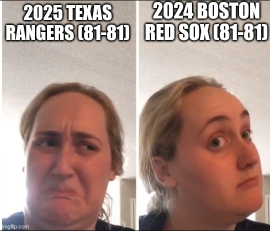 #Sports #TexasRangers #BostonRedSox | 2024 BOSTON RED SOX (81-81); 2025 TEXAS RANGERS (81-81) | image tagged in kombucha girl | made w/ Imgflip meme maker