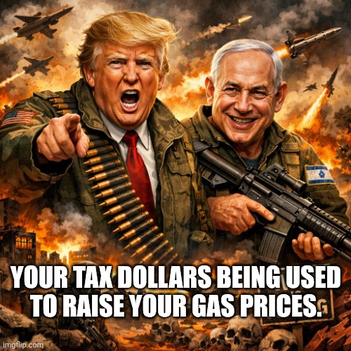 No new wars & lower prices? | YOUR TAX DOLLARS BEING USED
TO RAISE YOUR GAS PRICES. | image tagged in neocon warmongers,donald trump,iran,jeffrey epstein,gas prices | made w/ Imgflip meme maker
