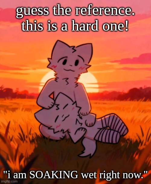 That0neguy announcement temp | guess the reference. this is a hard one! "i am SOAKING wet right now." | image tagged in that0neguy announcement temp | made w/ Imgflip meme maker