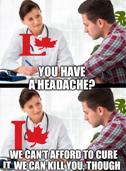 Canada | YOU HAVE A HEADACHE? WE CAN’T AFFORD TO CURE IT. WE CAN KILL YOU, THOUGH | image tagged in doctor and patient,meanwhile in canada,canada,politics,political meme | made w/ Imgflip meme maker