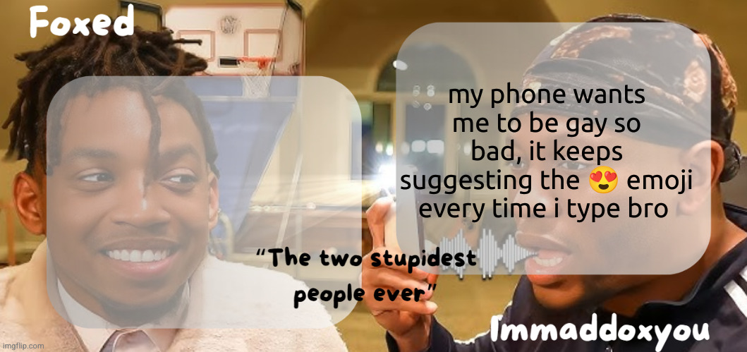 son ✌️ | my phone wants me to be gay so bad, it keeps suggesting the 😍 emoji every time i type bro | image tagged in foxed maddox - zias blou temp | made w/ Imgflip meme maker