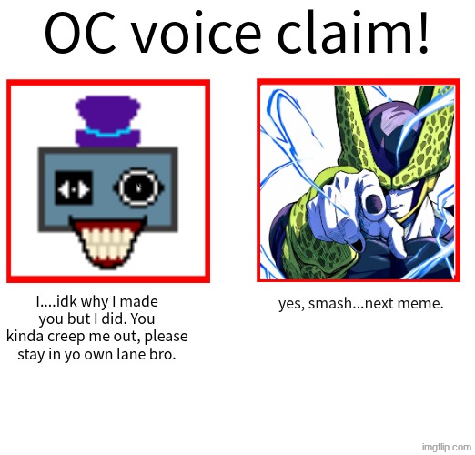 don't ask questions bro. | I....idk why I made you but I did. You kinda creep me out, please stay in yo own lane bro. yes, smash...next meme. | image tagged in rose/bee's oc voice claim challenge | made w/ Imgflip meme maker