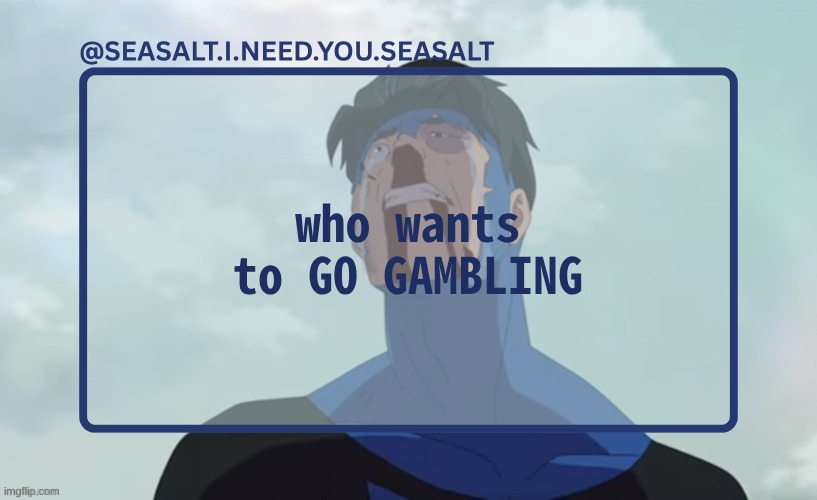 SEASALT Temp | who wants to GO GAMBLING | image tagged in seasalt temp | made w/ Imgflip meme maker