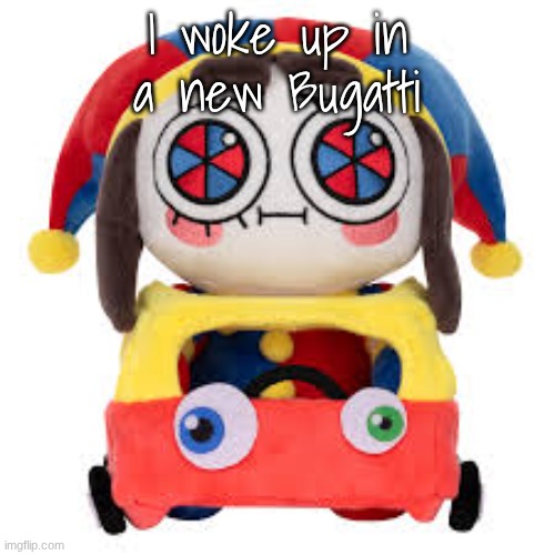 Pomni car | I woke up in a new Bugatti | image tagged in pomni car | made w/ Imgflip meme maker