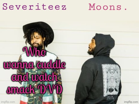 Tyler the crater refrence holy guacamole | Who wanna cuddle and watch smack DVD | image tagged in severiteez moons danny peggy shared template | made w/ Imgflip meme maker