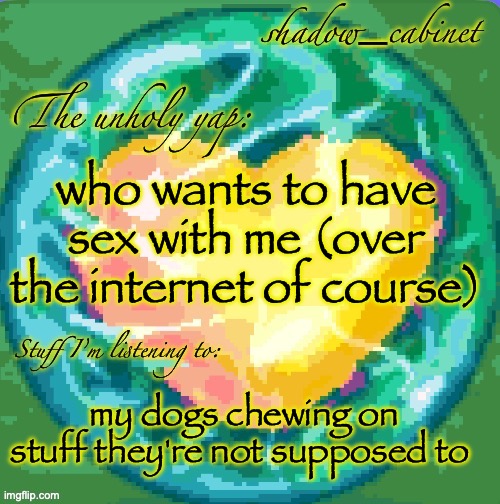 and then he clicked POST | who wants to have sex with me (over the internet of course); my dogs chewing on stuff they're not supposed to | image tagged in sc's heart orb announcement temp | made w/ Imgflip meme maker