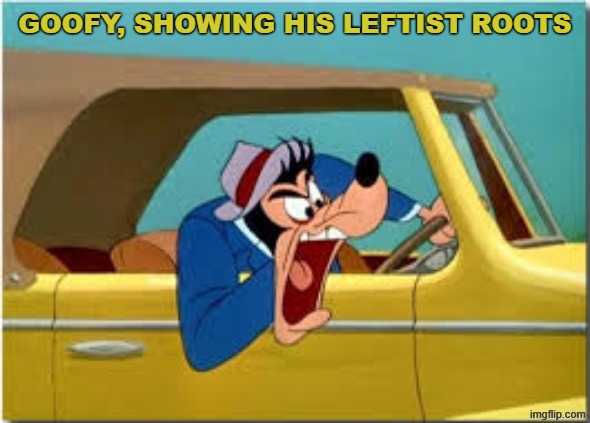 Goofy Democrat | GOOFY, SHOWING HIS LEFTIST ROOTS | made w/ Imgflip meme maker