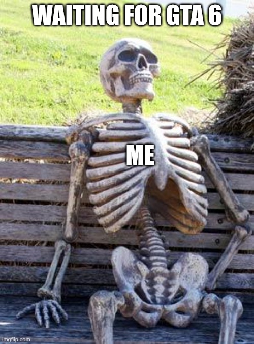 Waiting Skeleton Meme | WAITING FOR GTA 6; ME | image tagged in memes,waiting skeleton | made w/ Imgflip meme maker
