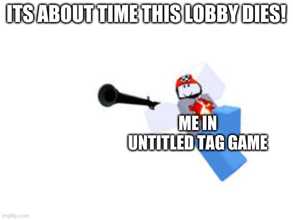 ITS ABOUT TIME THIS LOBBY DIES! ME IN UNTITLED TAG GAME | made w/ Imgflip meme maker