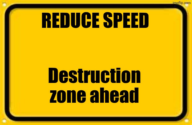 Blank Yellow Sign Meme | REDUCE SPEED Destruction zone ahead | image tagged in memes,blank yellow sign | made w/ Imgflip meme maker
