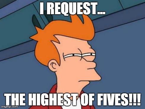 Futurama Fry Meme | I REQUEST... THE HIGHEST OF FIVES!!! | image tagged in memes,futurama fry | made w/ Imgflip meme maker