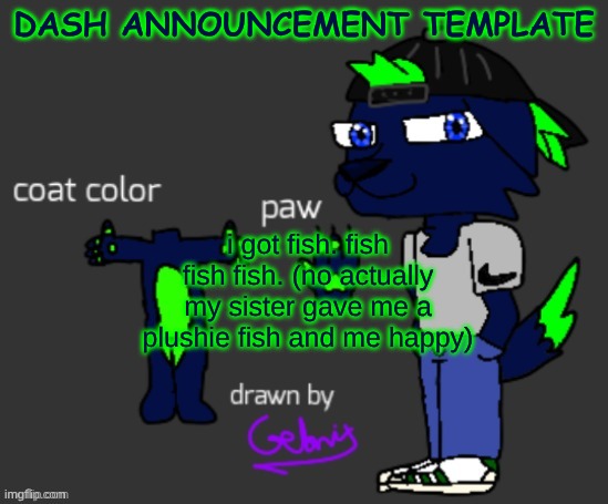 me when fish | DASH ANNOUNCEMENT TEMPLATE; i got fish. fish fish fish. (no actually my sister gave me a plushie fish and me happy) | image tagged in dash announcement template,fish | made w/ Imgflip meme maker
