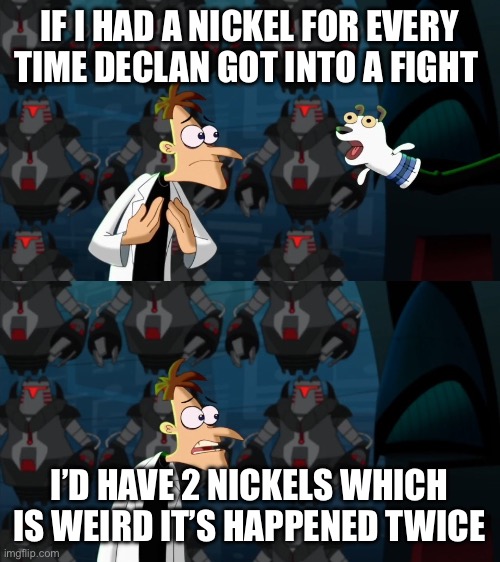 I hang out with crazy guys | IF I HAD A NICKEL FOR EVERY TIME DECLAN GOT INTO A FIGHT; I’D HAVE 2 NICKELS WHICH IS WEIRD IT’S HAPPENED TWICE | image tagged in if i had a nickel for everytime,friends | made w/ Imgflip meme maker