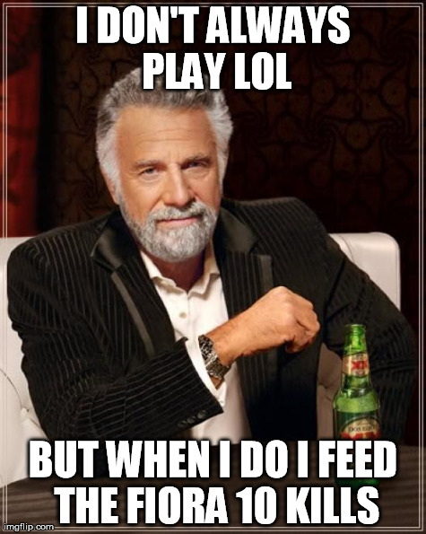 The Most Interesting Man In The World Meme | I DON'T ALWAYS PLAY LOL BUT WHEN I DO I FEED THE FIORA 10 KILLS | image tagged in memes,the most interesting man in the world | made w/ Imgflip meme maker