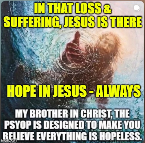 Hope in Jesus - always | IN THAT LOSS & SUFFERING, JESUS IS THERE; HOPE IN JESUS - ALWAYS | image tagged in jesus christ,hope,cross,suffering,loss,salvation | made w/ Imgflip meme maker