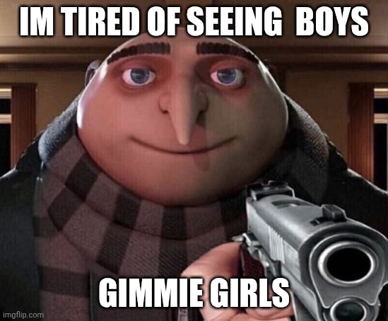 Gru Gun | IM TIRED OF SEEING  BOYS; GIMMIE GIRLS | image tagged in gru gun | made w/ Imgflip meme maker