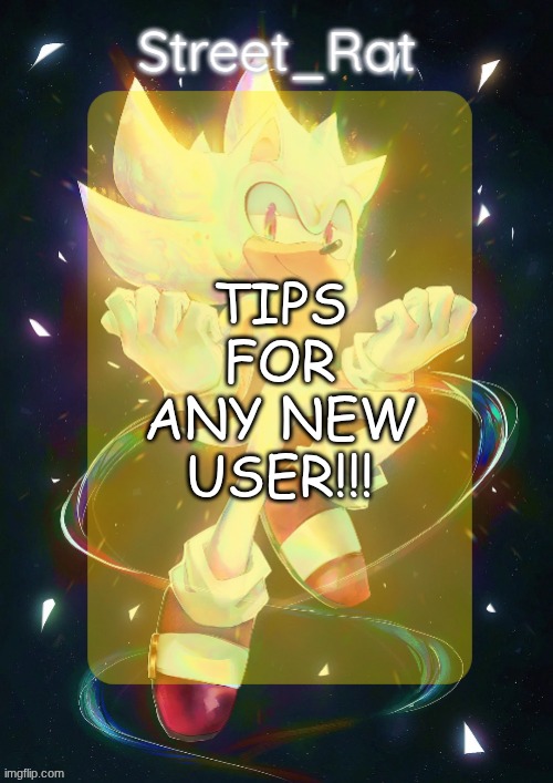 R̶̢͈͓͉̩̥̈́̊̊̓̎̊́̈́̆̎̽U̴̪̤̘͛͠N̶̹͒̏́̀ | TIPS FOR ANY NEW USER!!! | image tagged in rat's hyper sonic temp | made w/ Imgflip meme maker