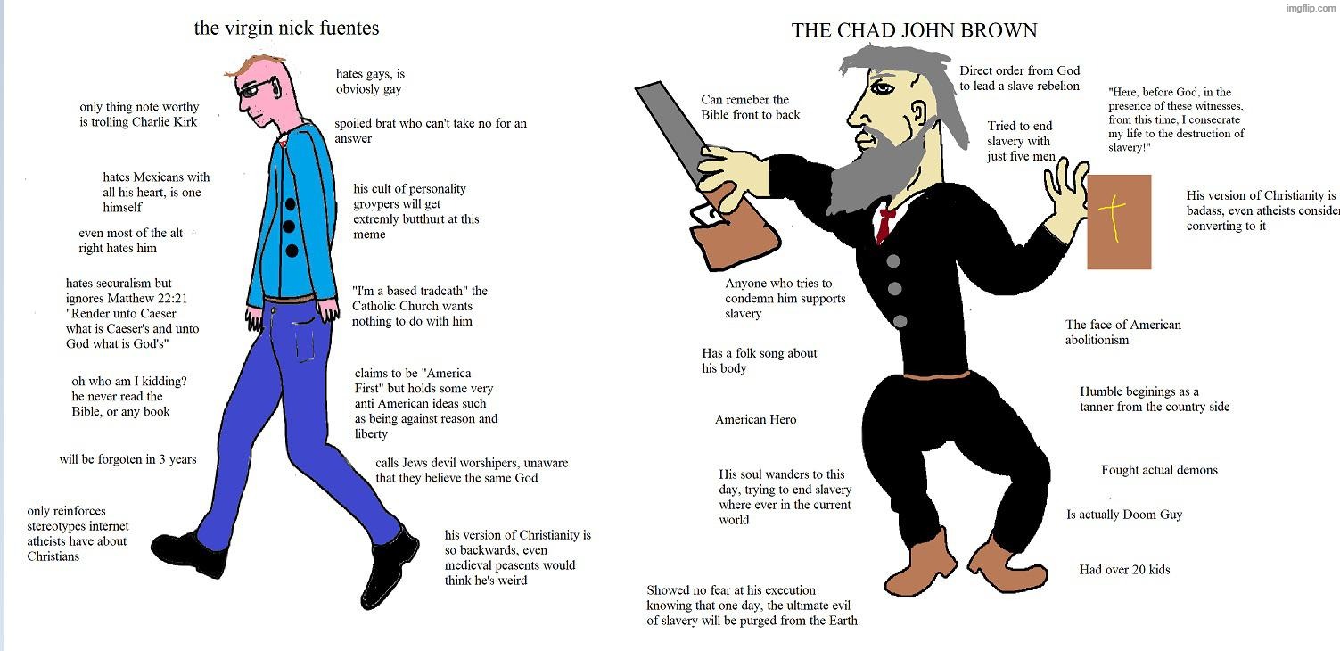 The virgin Nicke Fuentes vs THE CHAD JOHN BROWN | image tagged in john brown,nick fuentes,virgin vs chad,american,neo-nazis,christian | made w/ Imgflip meme maker