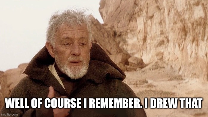 Well, of course I know him. He’s me (clear) | WELL OF COURSE I REMEMBER. I DREW THAT | image tagged in well of course i know him he s me clear | made w/ Imgflip meme maker