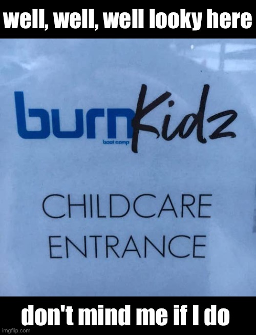 Hey, I didn't say it!! | well, well, well looky here; don't mind me if I do | image tagged in dark humor,burn,kids | made w/ Imgflip meme maker