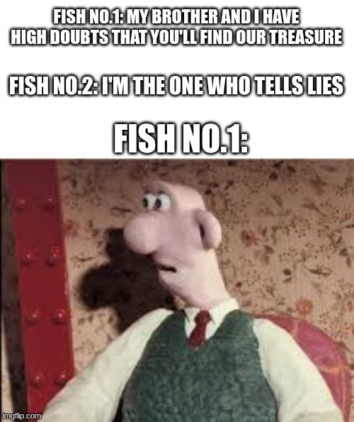 ...and there go his life savings | FISH NO.1: MY BROTHER AND I HAVE HIGH DOUBTS THAT YOU'LL FIND OUR TREASURE; FISH NO.2: I'M THE ONE WHO TELLS LIES; FISH NO.1: | image tagged in surprised wallace,the amazing digital circus,memes | made w/ Imgflip meme maker