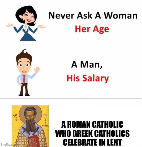 Never ask a woman | A ROMAN CATHOLIC WHO GREEK CATHOLICS CELEBRATE IN LENT | image tagged in never ask a woman | made w/ Imgflip meme maker