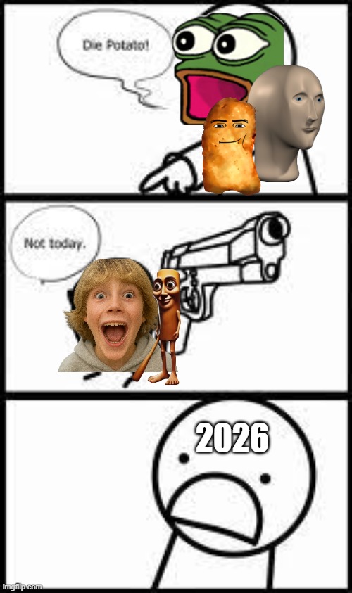 AAAAAAAAAH | 2026 | image tagged in die potato not today,memes,funny,funny memes | made w/ Imgflip meme maker