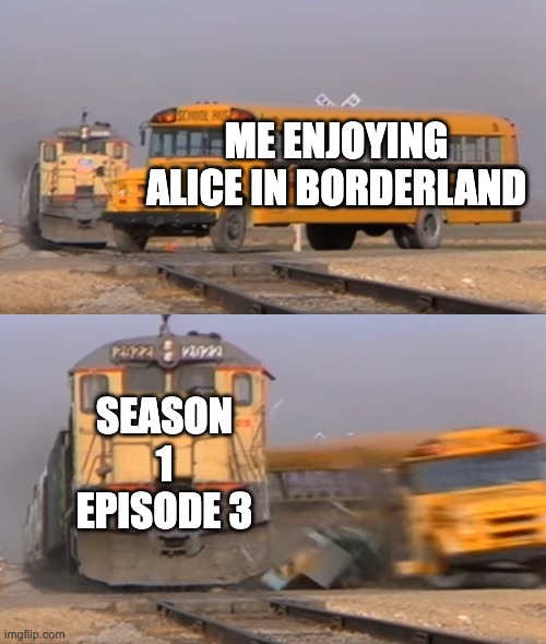 My AIB fans will understand | ME ENJOYING ALICE IN BORDERLAND; SEASON 1 EPISODE 3 | image tagged in a train hitting a school bus,relatable | made w/ Imgflip meme maker