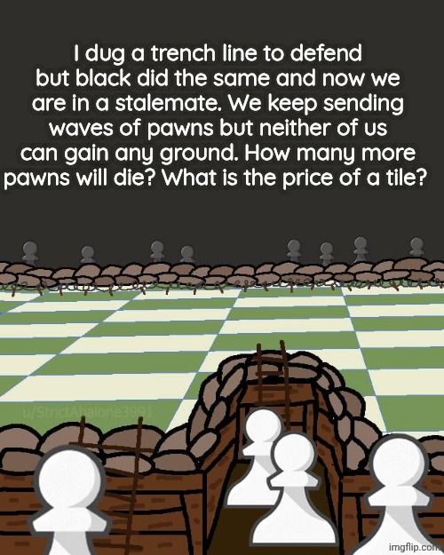 I dug a trench line to defend but black did the same and now we are in a stalemate. We keep sending waves of pawns but neither of us can gain any ground. How many more pawns will die? What is the price of a tile? | made w/ Imgflip meme maker
