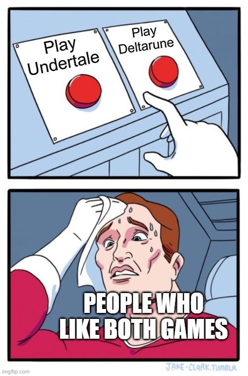 Undertale or Delaune | Play Deltarune; Play Undertale; PEOPLE WHO LIKE BOTH GAMES | image tagged in memes,two buttons | made w/ Imgflip meme maker