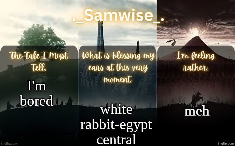 sams Lord Of The Rings template | meh; I'm bored; white rabbit-egypt central | image tagged in sams lord of the rings template | made w/ Imgflip meme maker